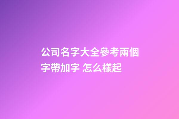 公司名字大全參考兩個字帶加字 怎么樣起-第1張-公司起名-玄機派